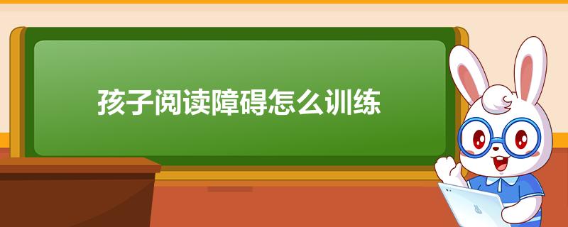 孩子阅读障碍怎么训练